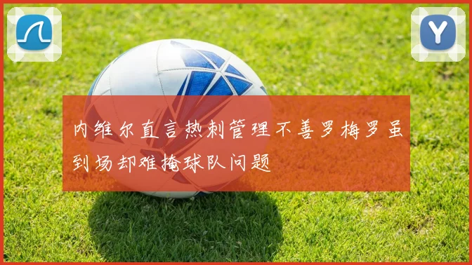 内维尔直言热刺管理不善罗梅罗虽到场却难掩球队问题