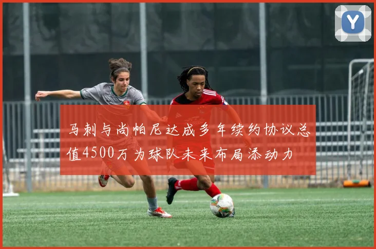 马刺与尚帕尼达成多年续约协议总值4500万为球队未来布局添动力