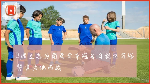 B席立志为葡萄牙夺冠每日铭记若塔誓言为他而战