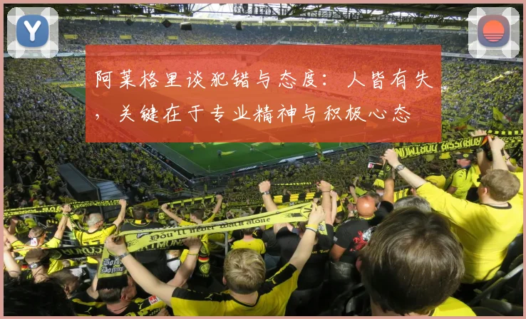 阿莱格里谈犯错与态度：人皆有失，关键在于专业精神与积极心态