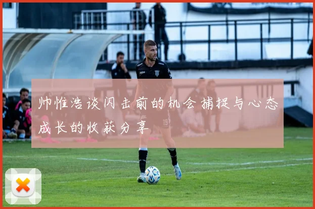 帅惟浩谈闪击前的机会捕捉与心态成长的收获分享