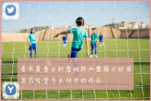 香农夏普分析詹姆斯加盟骑士的困惑因哈登与米切尔的存在