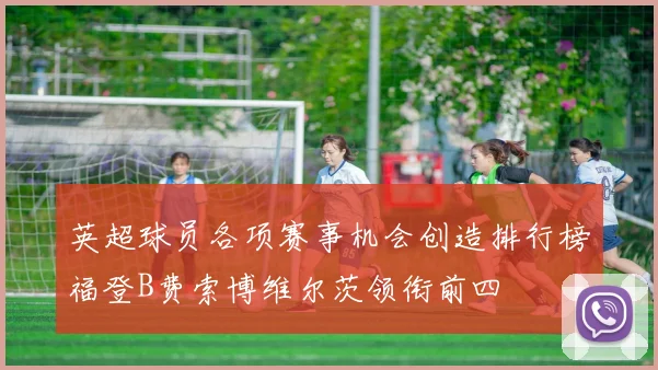 英超球员各项赛事机会创造排行榜福登B费索博维尔茨领衔前四