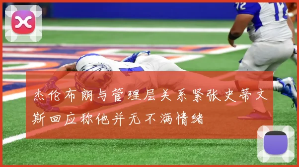 杰伦布朗与管理层关系紧张史蒂文斯回应称他并无不满情绪