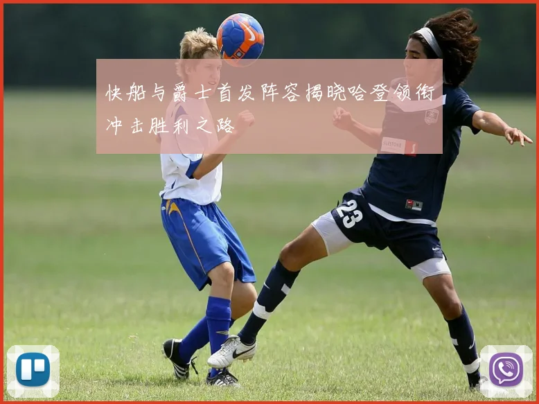快船与爵士首发阵容揭晓哈登领衔冲击胜利之路
