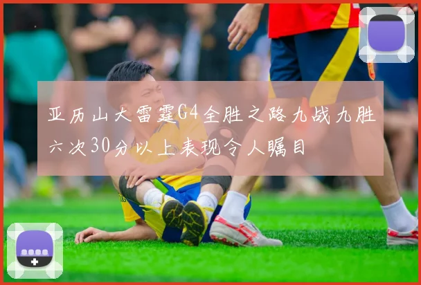 亚历山大雷霆G4全胜之路九战九胜六次30分以上表现令人瞩目