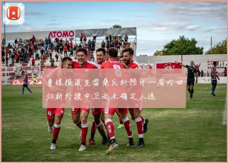鲁媒报道克雷桑瓦科预计一周内回归新外援中卫尚未确定人选