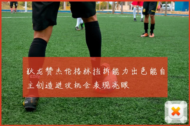 狄龙赞杰伦格林挡拆能力出色能自主创造进攻机会表现亮眼