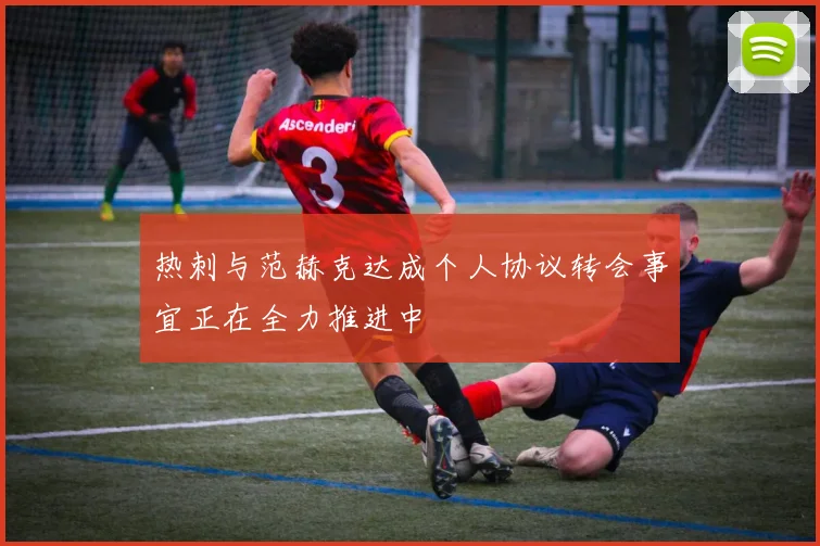 热刺与范赫克达成个人协议转会事宜正在全力推进中